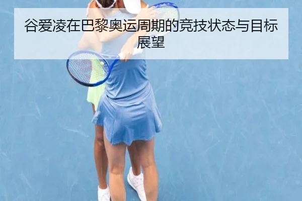 谷爱凌在巴黎奥运周期的竞技状态与目标展望 - Nangong